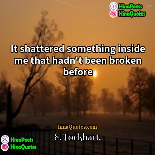E Lockhart Quotes | It shattered something inside me that hadn't